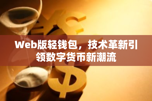 Web版轻钱包,技术革新引领数字货币新潮流-第1张图片-智财锋资讯网 Web版轻钱包,技术革新引领数字货币新潮流-第1张图片-智财锋资讯网