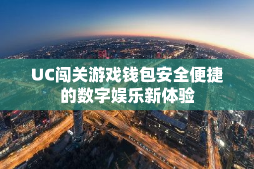 UC闯关游戏钱包安全便捷的数字娱乐新体验