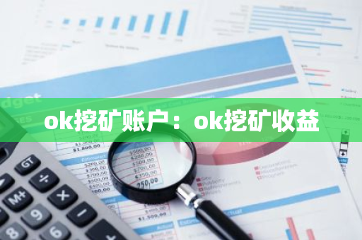 ok挖矿账户：ok挖矿收益