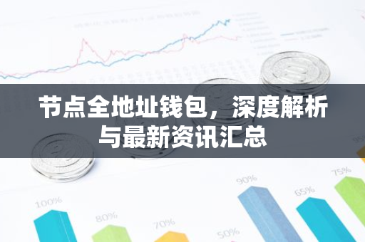 节点全地址钱包，深度解析与最新资讯汇总