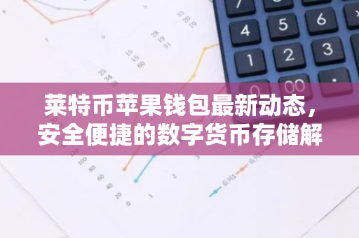 莱特币苹果钱包最新动态，安全便捷的数字货币存储解析