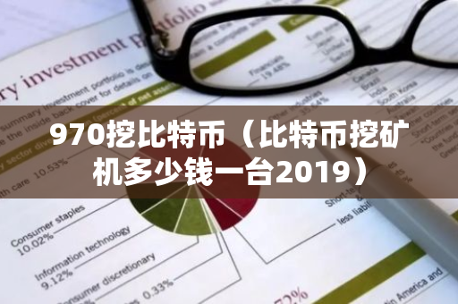 970挖比特币（比特币挖矿机多少钱一台2019）