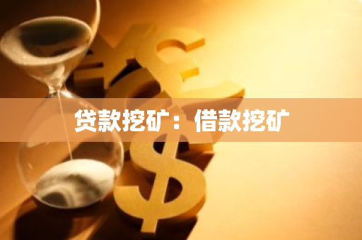贷款挖矿：借款挖矿