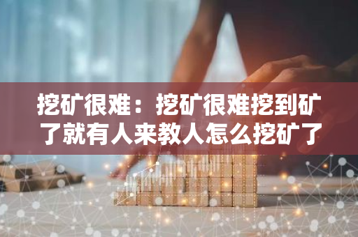 挖矿很难：挖矿很难挖到矿了就有人来教人怎么挖矿了-第1张图片-智财锋资讯网