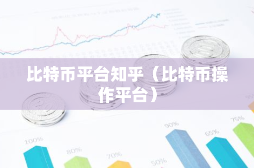比特币平台知乎（比特币操作平台）