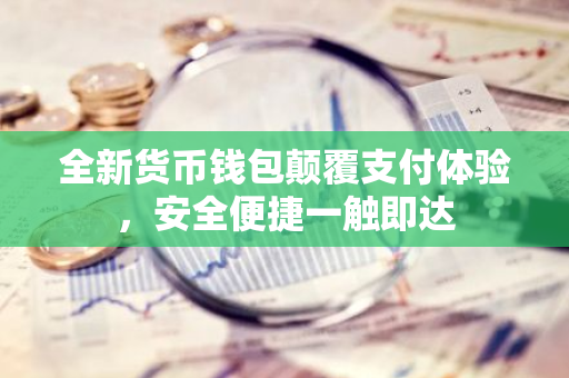 全新货币钱包颠覆支付体验，安全便捷一触即达