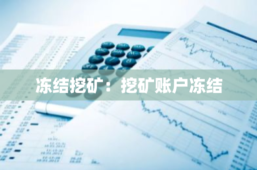 冻结挖矿:挖矿账户冻结-第1张图片-智财锋资讯网 冻结挖矿:挖矿账户冻结-第1张图片-智财锋资讯网