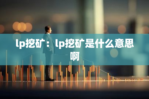 lp挖矿：lp挖矿是什么意思啊
