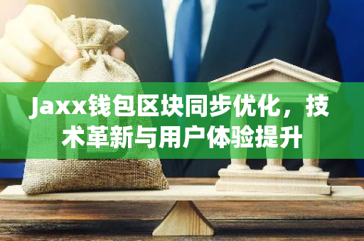 Jaxx钱包区块同步优化，技术革新与用户体验提升