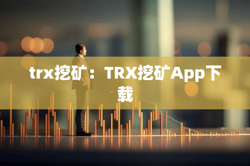 trx挖矿：TRX挖矿App下载-第1张图片-智财锋资讯网