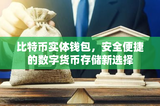 比特币实体钱包，安全便捷的数字货币存储新选择-第1张图片-智财锋资讯网