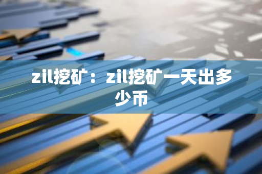 zil挖矿：zil挖矿一天出多少币