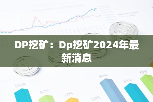 DP挖矿：Dp挖矿2024年最新消息