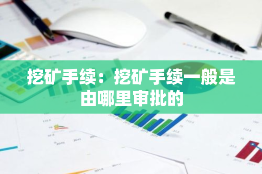 挖矿手续：挖矿手续一般是由哪里审批的