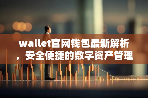 wallet官网钱包最新解析,安全便捷的数字资产管理平台-第1张图片-智财锋资讯网 wallet官网钱包最新解析,安全便捷的数字资产管理平台-第1张图片-智财锋资讯网