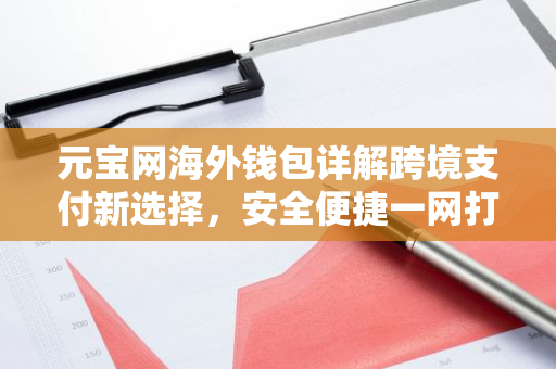元宝网海外钱包详解跨境支付新选择,安全便捷一网打尽-第1张图片-智财锋资讯网 元宝网海外钱包详解跨境支付新选择,安全便捷一网打尽-第1张图片-智财锋资讯网