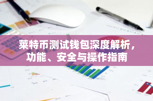 莱特币测试钱包深度解析,功能、安全与操作指南-第1张图片-智财锋资讯网 莱特币测试钱包深度解析,功能、安全与操作指南-第1张图片-智财锋资讯网