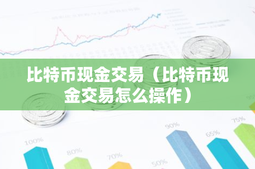 比特币现金交易（比特币现金交易怎么操作）