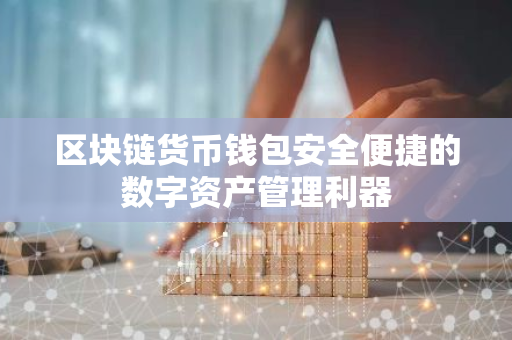 区块链货币钱包安全便捷的数字资产管理利器-第1张图片-智财锋资讯网