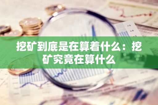 挖矿到底是在算着什么：挖矿究竟在算什么
