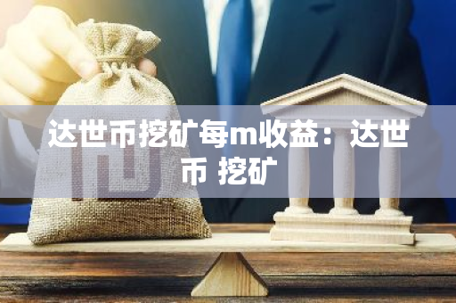 达世币挖矿每m收益：达世币 挖矿