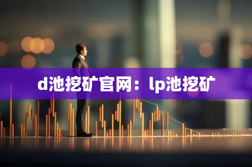 d池挖矿官网：lp池挖矿