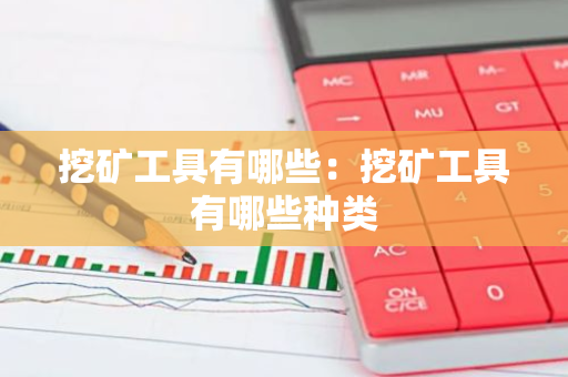 挖矿工具有哪些：挖矿工具有哪些种类