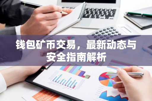 钱包矿币交易，最新动态与安全指南解析