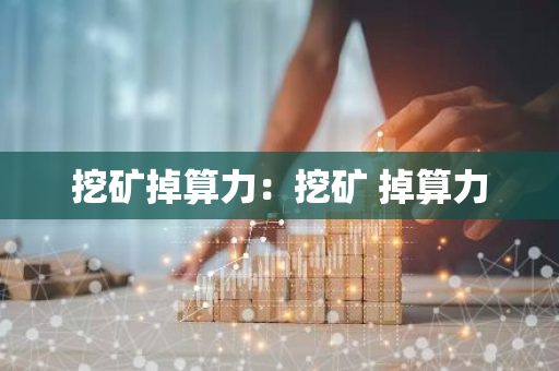 挖矿掉算力：挖矿 掉算力