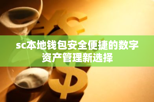 sc本地钱包安全便捷的数字资产管理新选择-第1张图片-智财锋资讯网