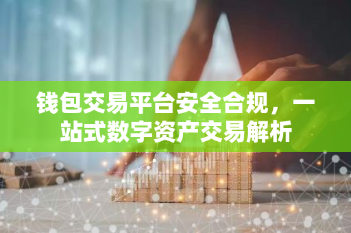 钱包交易平台安全合规，一站式数字资产交易解析-第1张图片-智财锋资讯网