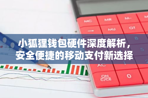 小狐狸钱包硬件深度解析，安全便捷的移动支付新选择