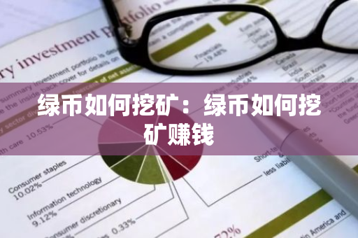 绿币如何挖矿:绿币如何挖矿赚钱-第1张图片-智财锋资讯网 绿币如何挖矿:绿币如何挖矿赚钱-第1张图片-智财锋资讯网