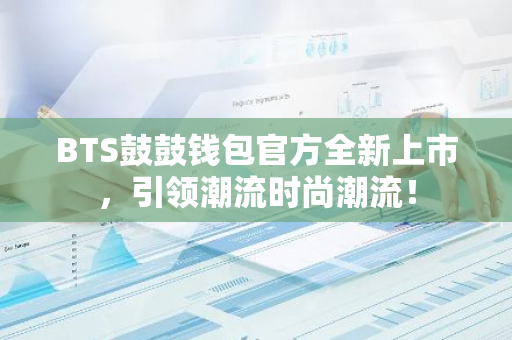 BTS鼓鼓钱包官方全新上市,引领潮流时尚潮流!-第1张图片-智财锋资讯网 BTS鼓鼓钱包官方全新上市,引领潮流时尚潮流!-第1张图片-智财锋资讯网