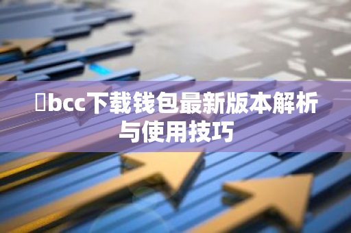丅bcc下载钱包最新版本解析与使用技巧-第1张图片-智财锋资讯网 丅bcc下载钱包最新版本解析与使用技巧-第1张图片-智财锋资讯网