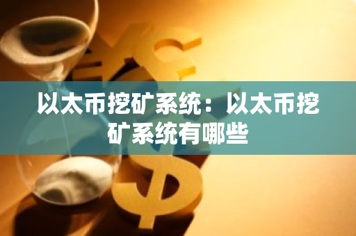 以太币挖矿系统:以太币挖矿系统有哪些-第1张图片-智财锋资讯网 以太币挖矿系统:以太币挖矿系统有哪些-第1张图片-智财锋资讯网