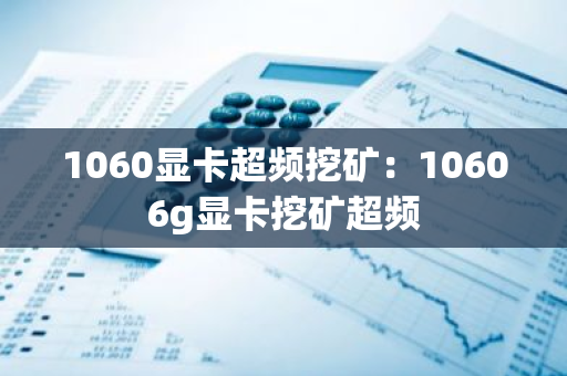1060显卡超频挖矿：10606g显卡挖矿超频