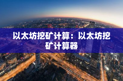 以太坊挖矿计算：以太坊挖矿计算器