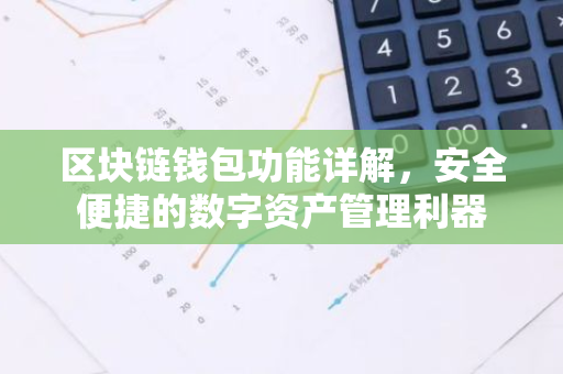 区块链钱包功能详解，安全便捷的数字资产管理利器