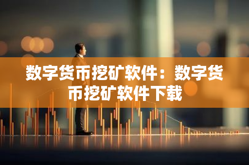 数字货币挖矿软件：数字货币挖矿软件下载