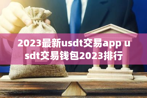 2023最新usdt交易app usdt交易钱包2023排行