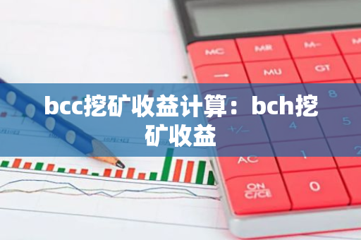 bcc挖矿收益计算：bch挖矿收益