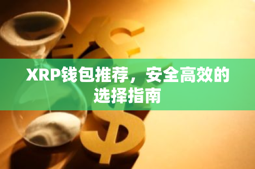 XRP钱包推荐,安全高效的选择指南-第1张图片-智财锋资讯网 XRP钱包推荐,安全高效的选择指南-第1张图片-智财锋资讯网