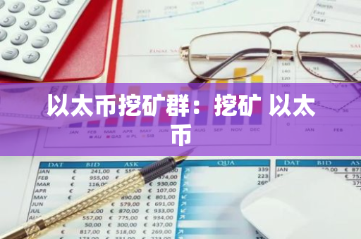 以太币挖矿群:挖矿 以太币-第1张图片-智财锋资讯网 以太币挖矿群:挖矿 以太币-第1张图片-智财锋资讯网