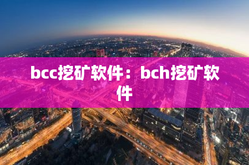 bcc挖矿软件：bch挖矿软件-第1张图片-智财锋资讯网