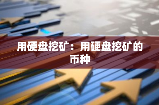 用硬盘挖矿:用硬盘挖矿的币种-第1张图片-智财锋资讯网 用硬盘挖矿:用硬盘挖矿的币种-第1张图片-智财锋资讯网