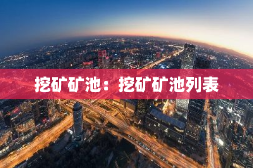 挖矿矿池：挖矿矿池列表-第1张图片-智财锋资讯网