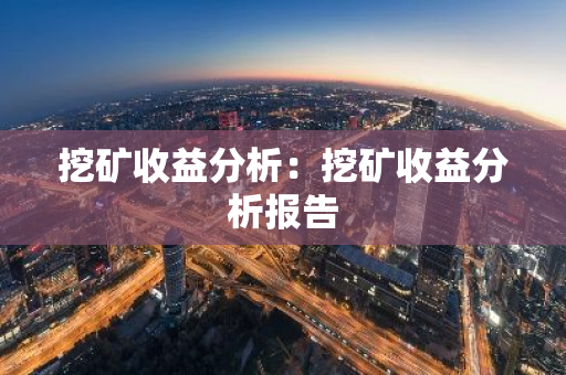 挖矿收益分析：挖矿收益分析报告-第1张图片-智财锋资讯网