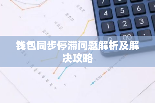 钱包同步停滞问题解析及解决攻略-第1张图片-智财锋资讯网