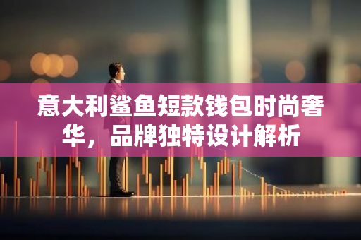 意大利鲨鱼短款钱包时尚奢华,品牌独特设计解析-第1张图片-智财锋资讯网 意大利鲨鱼短款钱包时尚奢华,品牌独特设计解析-第1张图片-智财锋资讯网